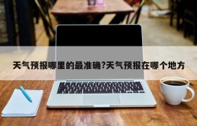 天气预报哪里的最准确?天气预报在哪个地方