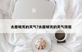 太原明天的天气?太原明天的天气预报