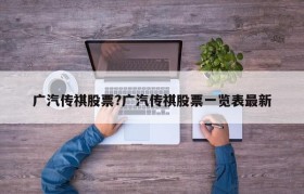 广汽传祺股票?广汽传祺股票一览表最新