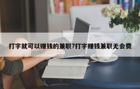 打字就可以赚钱的兼职?打字赚钱兼职无会费
